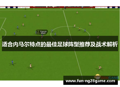 适合内马尔特点的最佳足球阵型推荐及战术解析 适合内马尔特点的最佳足球阵型推荐及战术解析