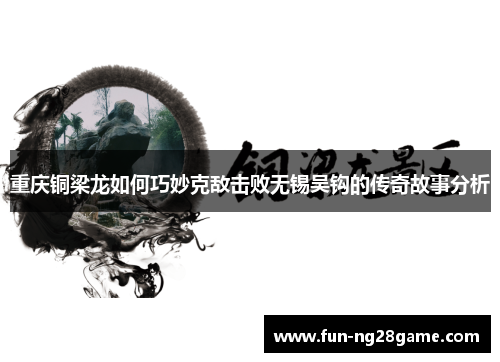 重庆铜梁龙如何巧妙克敌击败无锡吴钩的传奇故事分析 重庆铜梁龙如何巧妙克敌击败无锡吴钩的传奇故事分析