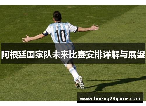 阿根廷国家队未来比赛安排详解与展望