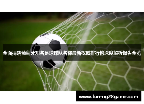 全面揭晓葡萄牙知名足球球队名称最新权威排行榜深度解析报告全览